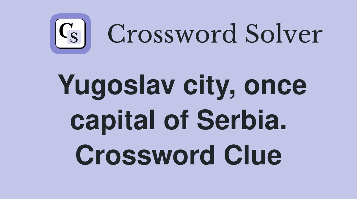Yugoslav city, once capital of Serbia. Crossword Clue Answers